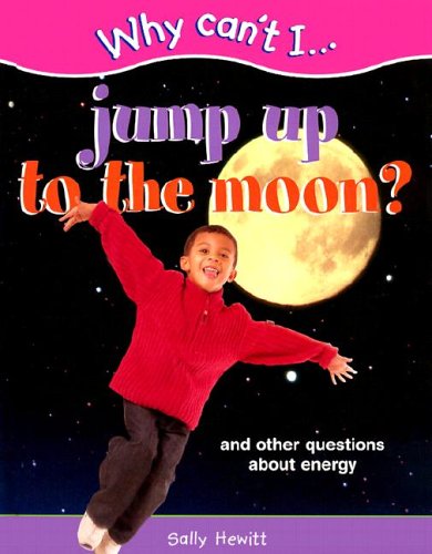 Why Can't I... Jump Up to the Moon?: And Other Questions about Energy (Why Can't I...(Chrysalis Hardcover))