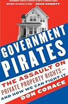 Government Pirates: The Assault on Private Property Rights--and How We Can Fight It Government Pirates: The Assault on Private Property Rights--and How We Can Fight It
