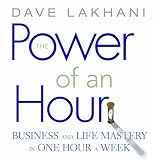 Power of An Hour: Business and Life Mastery in One Hour A Week
