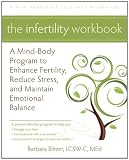 The Infertility Workbook: A Mind-Body Program to Enhance Fertility, Reduce Stress, and Maintain Emotional Balance
