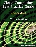 Cloud Computing Best Practice Specialist Guide for Virtualization: Understanding and Applying Virtualization Solutions