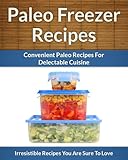 Paleo Freezer Recipes - Convenient Paleo Diet Recipes To Save Time, Money and Your Health (The Easy Recipe Book 43)