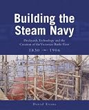 Building the Steam Navy: Dockyards, Technology and the Creation of the Victorian Battle Fleet 1830-1906