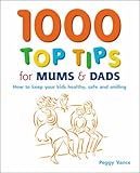 1000 top tips for mums & dads : how to keep your kids healthy, safe and smiling