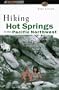 Hiking Hot Springs in the Pacific Northwest: Formerly the Hiker's Guide to Hot Springs in the Pacific Northwest (Falcon Guide)