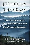 Justice on the Grass: Three Rwandan Journalists, Their Trial for War Crimes and a Nation's Quest for Redemption