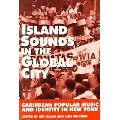 Island Sounds in the Global City: Caribbean Popular Music & Identity in New York: Caribbean Popular Music and Identity in New York
