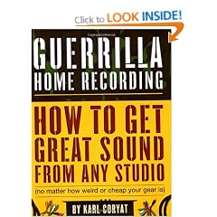 Guerilla Home Recording: How to Get Great Sound from Any Studio (no Matter How Weird or Cheap Your Gear Is)