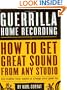 Guerrilla Home Recording: How to Get Great Sound from Any Studio (No Matter How Weird or Cheap Your Gear Is)