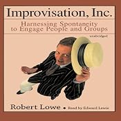 Improvisation, Inc.: Harnessing Spontaneity to Engage People and Groups | [Robert Lowe]