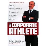 The Corporate Athlete: How to Achieve Maximal Performance in Business and Life