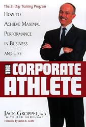 The Corporate Athlete: How to Achieve Maximal Performance in Business and Life
