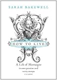 How to Live: A Life of Montaigne in one question and twenty attempts at an answer