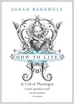 How to Live: A Life of Montaigne in One Question and Twenty Attempts at an Answer