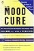 The Mood Cure: The 4-Step Program to Take Charge of Your Emotions--Today