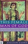 This Female Man of God: Women and Spiritual Power in the Patristic Age, AD 350-450