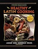 Steven Raichlen's Healthy Latin Cooking: 200 Sizzling Recipes from Mexico, Cuba, The Caribbean, Brazil, and Beyond