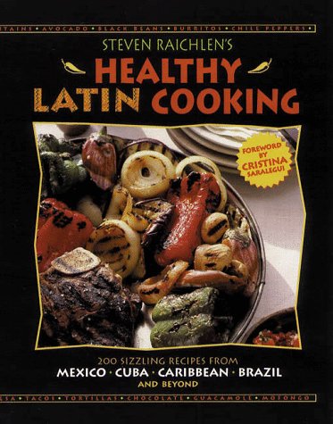 Steven Raichlen's Healthy Latin Cooking: 200 Sizzling Recipes from Mexico, Cuba, The Caribbean, Brazil, and Beyond