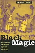 Black Magic: Religion and the African American Conjuring Tradition