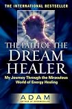 The Path of the DreamHealer: My Journey Through the Miraculous World of Energy Healing