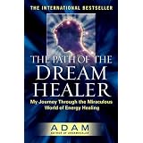 The Path of the Dream Healer: My Journey Through the Miraculous World of Energy Healing (Adam)