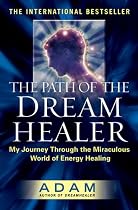 The Path of the DreamHealer: My Journey Through the Miraculous World of Energy Healing (Adam)