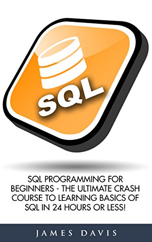 SQL: SQL Programming For Beginners - The Ultimate Crash Course To Learning Basics Of SQL In 24 Hours Or Less! (SQL Course, SQL Development, SQL Books)
