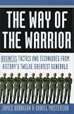 The Way of the Warrior: Business Tactics & Techniques From History's Twelve Greatest Generals