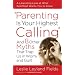 Parenting Is Your Highest Calling: And Eight Other Myths That Trap Us in Worry and Guilt
