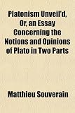 Platonism Unveil'd, Or, an Essay Concerning the Notions and Opinions of Plato in Two Parts