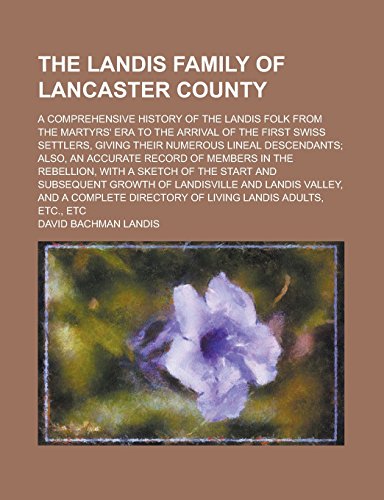 The Landis family of Lancaster County; a comprehensive history of the Landis folk from the martyrs' era to the arrival of the first Swiss settlers, ... also, an accurate record of members in the
