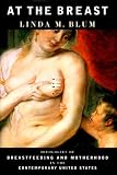At the Breast: Ideologies of Breastfeeding and Motherhood in the Contemporary United States