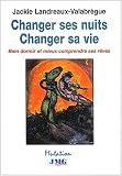 Changer ses nuits, changer sa vie. Bien dormir et mieux comprendre ses r�ves