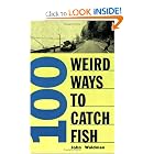 100 Weird Ways to Catch Fish by John R. Waldman