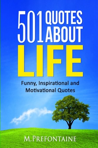 501 Quotes About Life: Funny, Inspirational and Motivational Quotes
