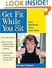 Get Fit While You Sit: Easy Workouts for the Young at Heart