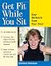 Get Fit While You Sit: Easy Workouts for the Young at Heart