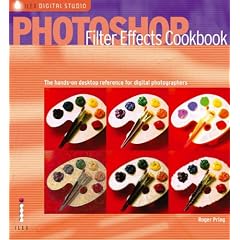 Photoshop® Filter Effects Cookbook: The Hands-on Desktop Reference for Digital Photographers and Artists (Ilex Digital Studio)