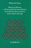 Mission to Educate: A History of the Educational Work of the Scottish Presbyterian Mission in East Nigeria, 1846-1960 (Studies on Religion in Africa, 17,) (Studies on Religion in Africa, 17,)