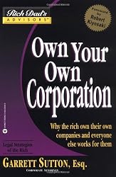 Own Your Own Corporation: Why the Rich Own Their Own Companies and Everyone Else Works for Them (Rich Dad's Advisors)