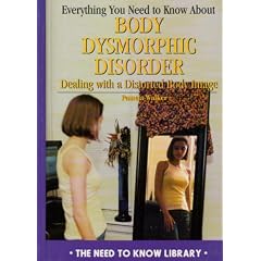 Everything You Need to Know about Body Dysmorphic Disorder: Dealing with a Negative Body Image: Dealing with a Distorted Body Image (Need to Know Library)
