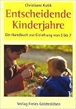 Entscheidende Kinderjahre: Ein Handbuch zur Erziehung von Null bis Sieben