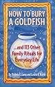 How to Bury a Goldfish: And 113 Other Family Rituals for Everyday Life