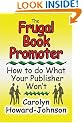 The Frugal Book Promoter: How to Do What Your Publisher Won't
