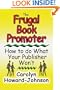 The Frugal Book Promoter: How To Do What Your Publisher Won't
