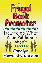 The Frugal Book Promoter: How To Do What Your Publisher Won't