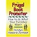 The Frugal Book Promoter: How To Do What Your Publisher Won't