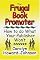 The Frugal Book Promoter: How To Do What Your Publisher Won't