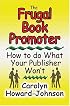 The Frugal Book Promoter: How To Do What Your Publisher Won't