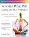 Relieving Pelvic Pain During and After Pregnancy: How Women Can Heal Chronic Pelvic Instability